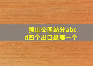 狮山公园站分abc d四个出口是哪一个